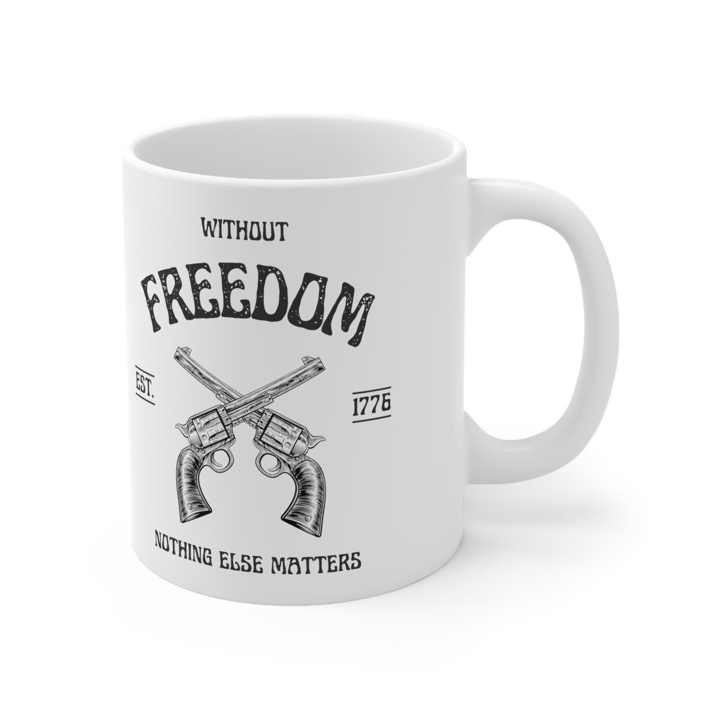 Without Freedom Nothing Else Matters  - Ceramic Mug 11oz