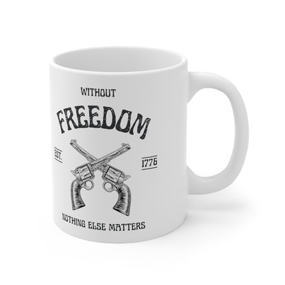 Without Freedom Nothing Else Matters  - Ceramic Mug 11oz