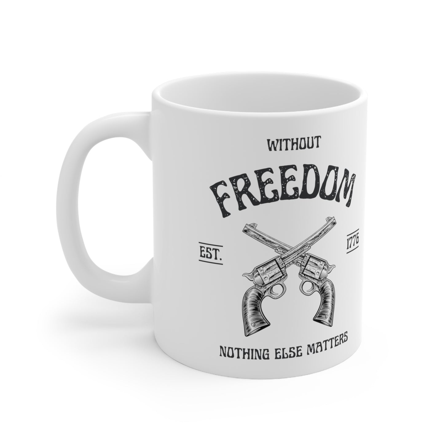 Without Freedom Nothing Else Matters  - Ceramic Mug 11oz