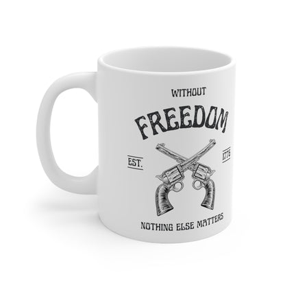 Without Freedom Nothing Else Matters  - Ceramic Mug 11oz