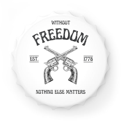 Without Freedom Nothing Else Matters - Bottle Opener Magnet